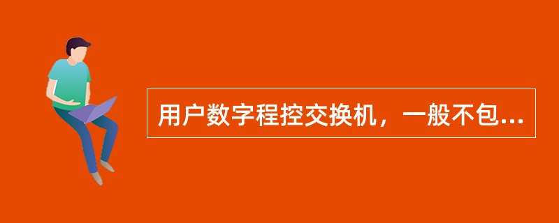 用户数字程控交换机，一般不包含（）。