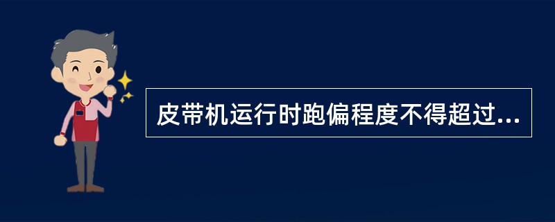 皮带机运行时跑偏程度不得超过（）。