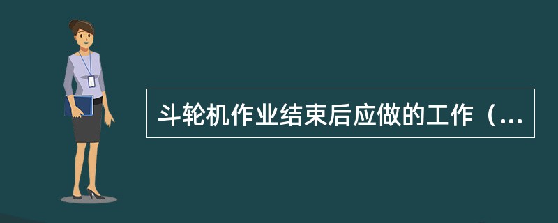斗轮机作业结束后应做的工作（）。