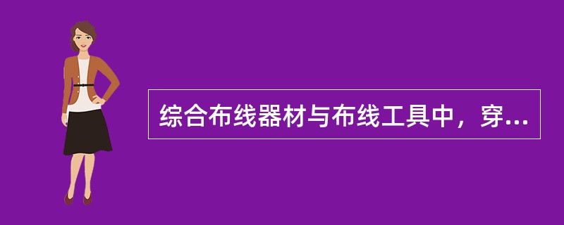 综合布线器材与布线工具中，穿线器属于（）。