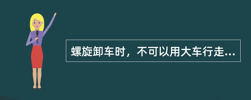 螺旋卸车时，不可以用大车行走速度卸车。