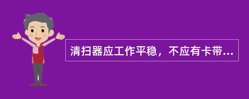 清扫器应工作平稳，不应有卡带或（）现象。