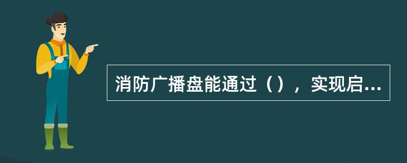 消防广播盘能通过（），实现启停应急广播，选择广播信息，选择广播分区。