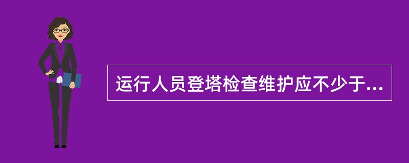 运行人员登塔检查维护应不少于（）人，但不能（）登塔。