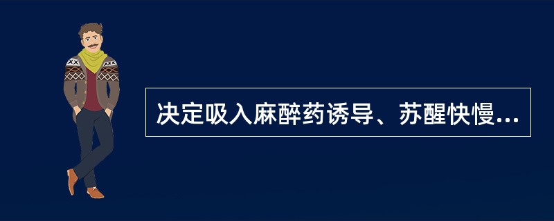 决定吸入麻醉药诱导、苏醒快慢的最主要因素是（）。