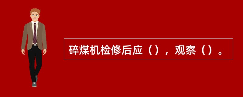 碎煤机检修后应（），观察（）。