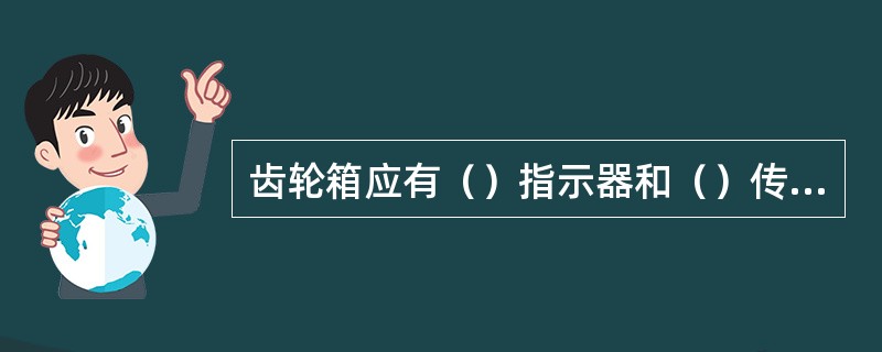 齿轮箱应有（）指示器和（）传感器，寒冷地区应有（）的装置。