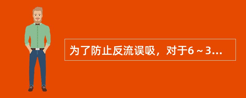 为了防止反流误吸，对于6～36个月大的行择期手术的小儿，禁食时间为（）。