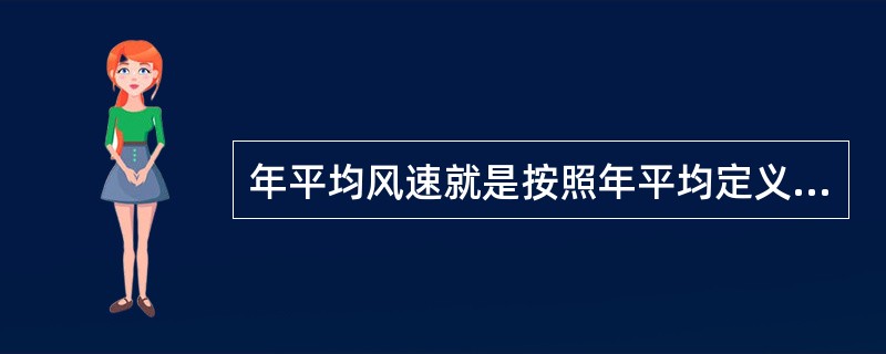 年平均风速就是按照年平均定义确定的平均风速。（）