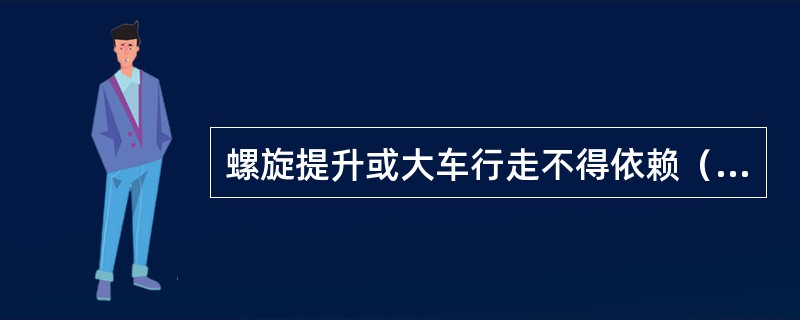 螺旋提升或大车行走不得依赖（），卸完车后提升螺旋至（），将卸车机开到（）。