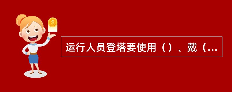 运行人员登塔要使用（）、戴（）、穿（）。