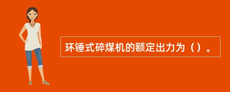 环锤式碎煤机的额定出力为（）。