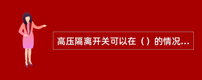 高压隔离开关可以在（）的情况下进行分断。