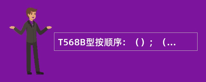 T568B型按顺序：（）；（）、绿白、蓝、蓝白、绿、棕白、棕。