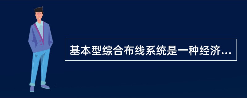 基本型综合布线系统是一种经济有效的布线方案，适用于综合布线系统配置最低的场合主要