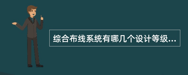 综合布线系统有哪几个设计等级？分别适用于什么场合？其组网介质分别是什么？