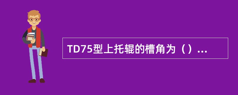 TD75型上托辊的槽角为（），1200mm带宽的托辊直径为（）mm。