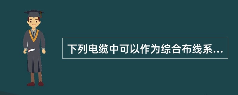 下列电缆中可以作为综合布线系统的配线线缆的是（）