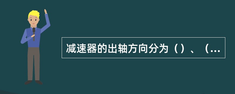 减速器的出轴方向分为（）、（）。