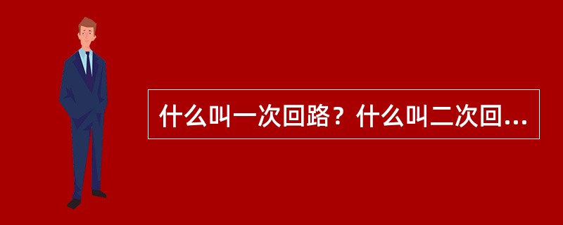 什么叫一次回路？什么叫二次回路？