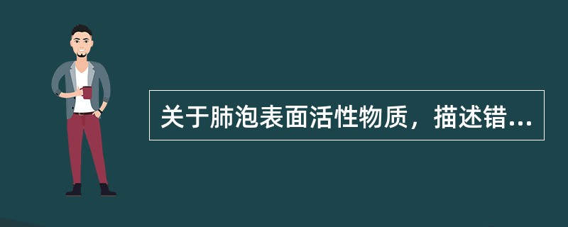 关于肺泡表面活性物质，描述错误的是（）。