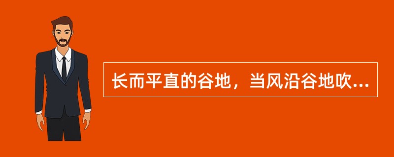 长而平直的谷地，当风沿谷地吹时，其风速比平地加强，即产生狭管效应，风速增大。（）