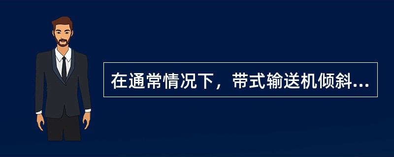 在通常情况下，带式输送机倾斜向上运输的倾斜角不超过（）。