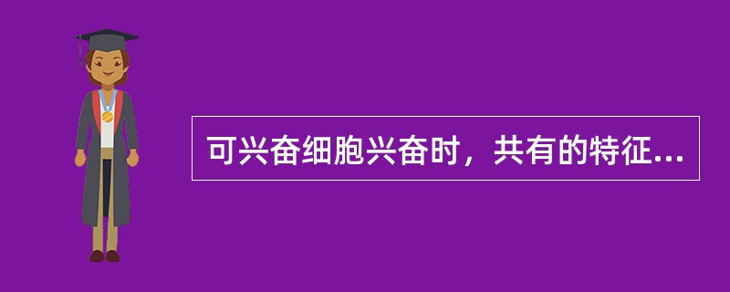 可兴奋细胞兴奋时，共有的特征是产生（）。