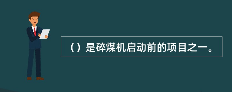 （）是碎煤机启动前的项目之一。