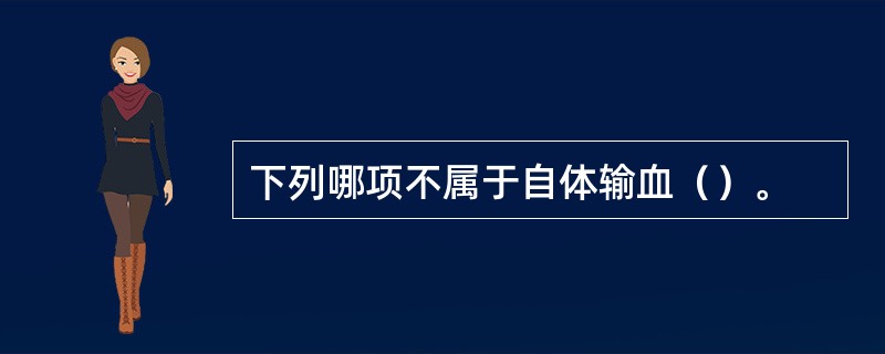 下列哪项不属于自体输血（）。