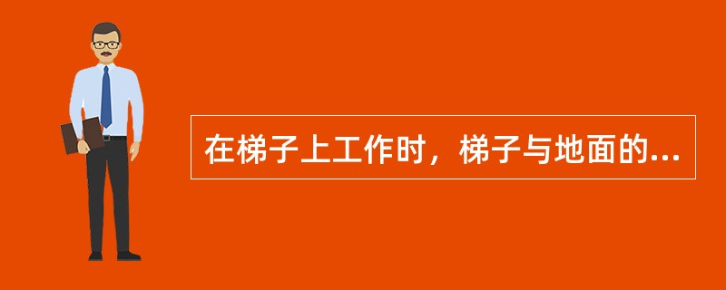 在梯子上工作时，梯子与地面的斜角应为（）。