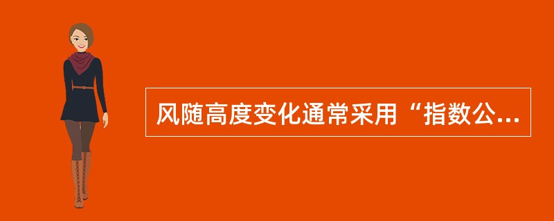 风随高度变化通常采用“指数公式”，其经验指数，它取决于大气稳定度和地面粗糙度。（