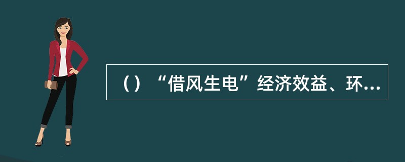 （）“借风生电”经济效益、环保效益明显，还可以利用风能、水利两者配合互补，来（）