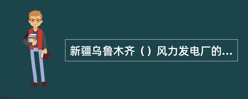 新疆乌鲁木齐（）风力发电厂的单机容量和总装机容量居全国第一，并成为亚洲最大的风力