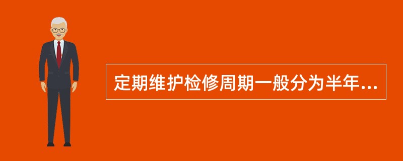 定期维护检修周期一般分为半年、一年、五年。（）