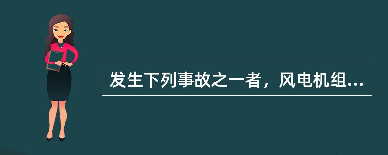 发生下列事故之一者，风电机组应立即停机处理？