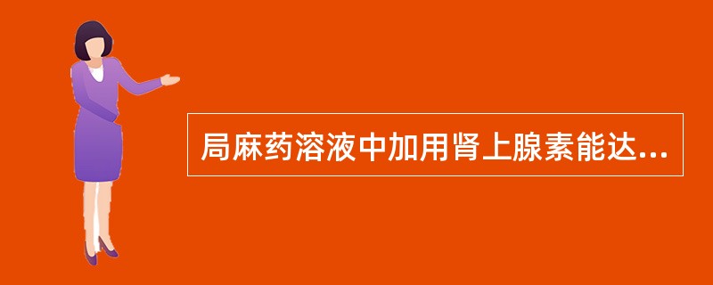 局麻药溶液中加用肾上腺素能达到哪种目的（）。