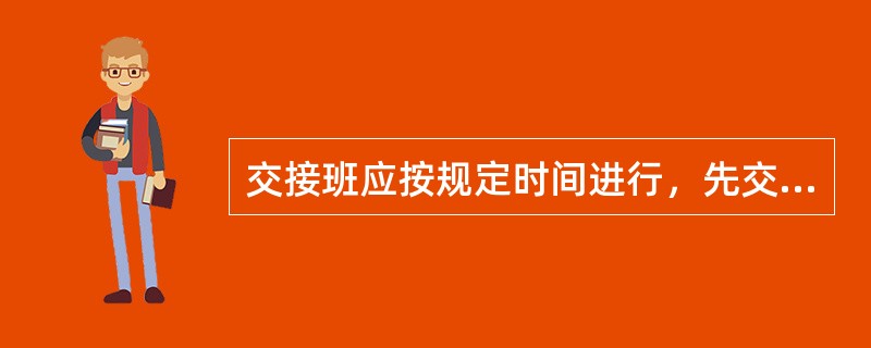 交接班应按规定时间进行，先交后接（反），办理正式签字交接手续。（）