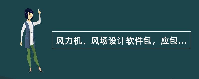 风力机、风场设计软件包，应包括：（）设计子包，（）分析子包，（）分析子包和（）分