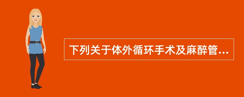 下列关于体外循环手术及麻醉管理的叙述，错误的是（）。