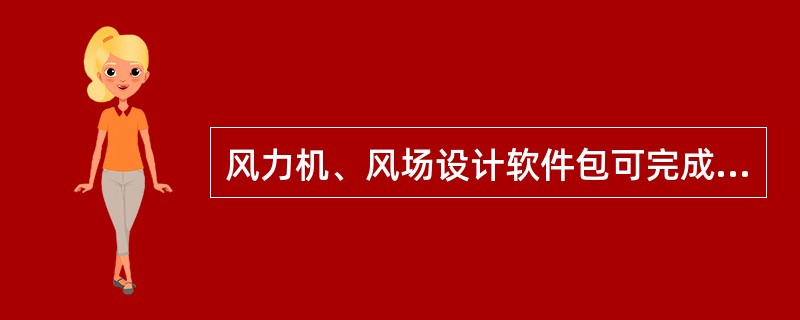 风力机、风场设计软件包可完成风力机（）、（）、（）、（）和（）。