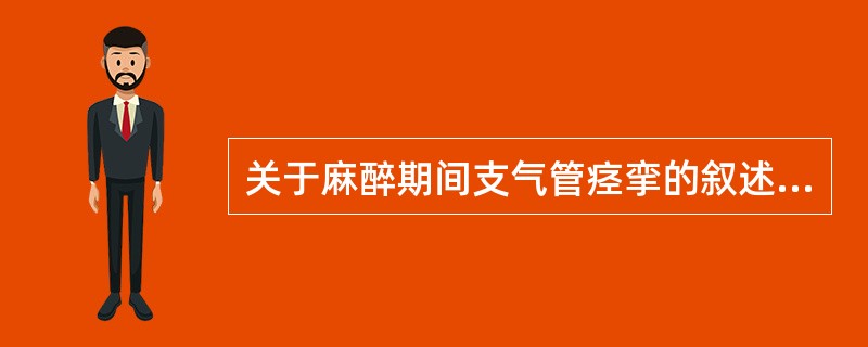 关于麻醉期间支气管痉挛的叙述，错误的是（）。