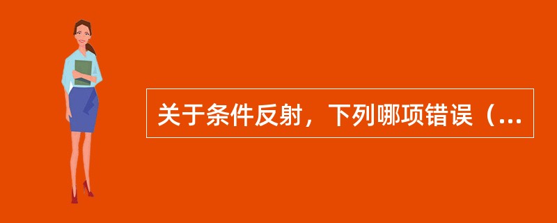 关于条件反射，下列哪项错误（）。
