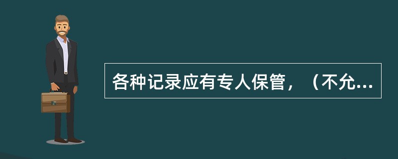 各种记录应有专人保管，（不允许外借）外借他人应负责及时收回。（）