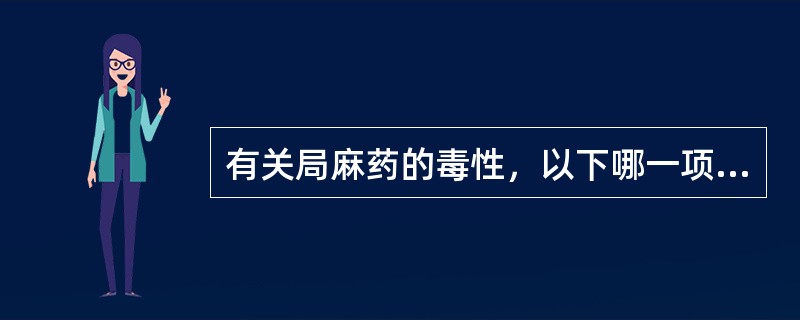 有关局麻药的毒性，以下哪一项错误（）。