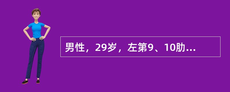 男性，29岁，左第9、10肋骨闭合性骨折，脾破裂，血压80/60mmHg，心率1