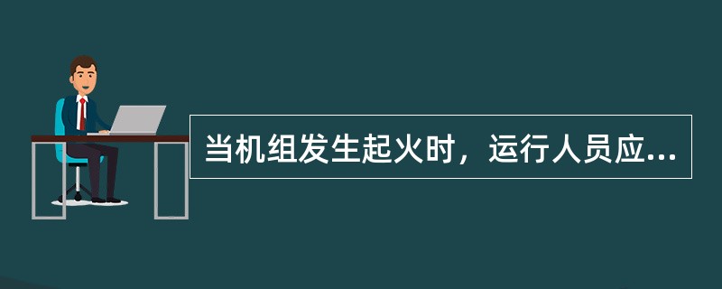 当机组发生起火时，运行人员应立即停机并（），迅速采取灭火措施，防止火势蔓延；当机