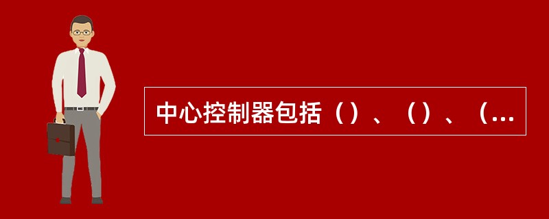 中心控制器包括（）、（）、（）三种类型。