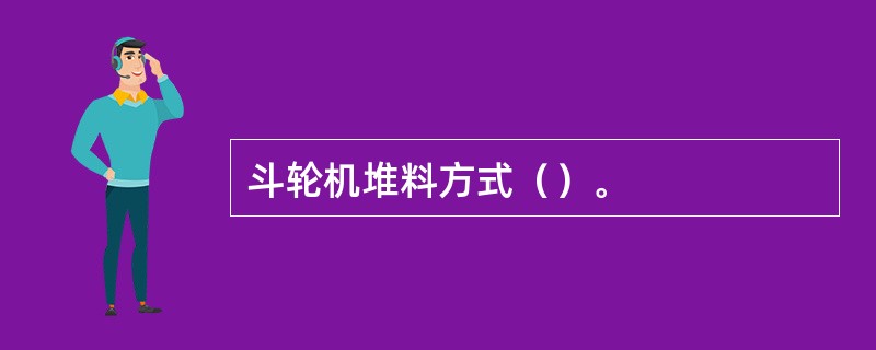 斗轮机堆料方式（）。