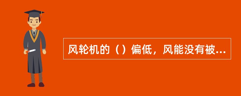 风轮机的（）偏低，风能没有被高效利用。原因是（）设计偏小，（）偏低，（）偏离最佳